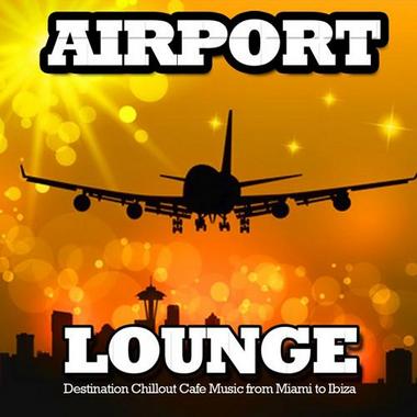 Airport Lounge. Destination Chillout Cafe Music From Miami To ibiza