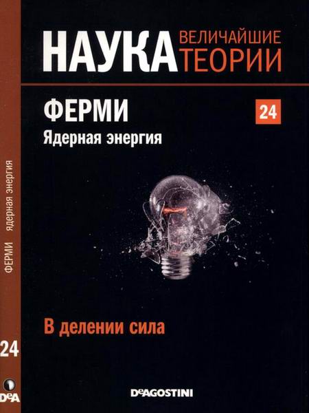 Наука Величайшие теории №24 2015 В делении сила Ферми Ядерная энергия