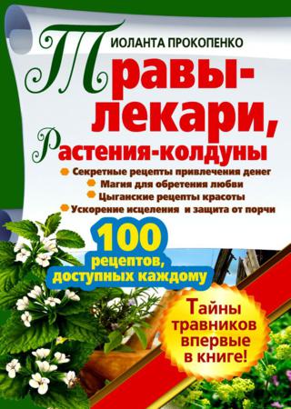 Травы-лекари, растения-колдуны. 100 рецептов, доступных каждому