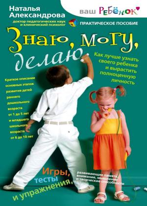 Знаю, могу, делаю. Как лучше узнать своего ребенка и вырастить полноценную личность