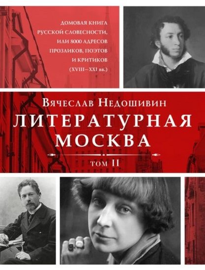 Литературная Москва. Домовая книга русской словесности, или 8000 адресов прозаиков, поэтов и критиков (XVIII–XXI вв.). Том II