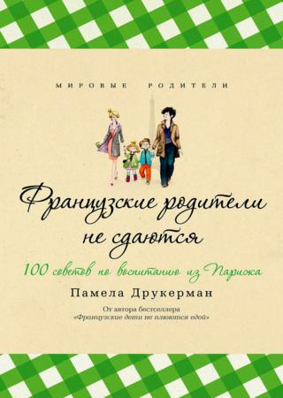 Французские родители не сдаются. 100 советов по воспитанию из Парижа