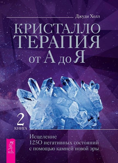 Кристаллотерапия от А до Я. Книга 2. Исцеление 1250 негативных состояний с помощью камней новой эры