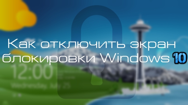 Как в Windows 10 отключить экран блокировки