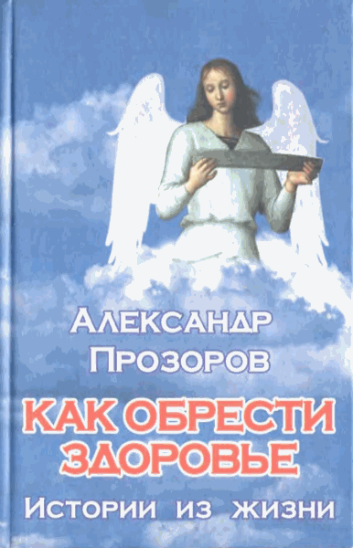 Прозоров Александр. Как обрести здоровье. Истории из жизни