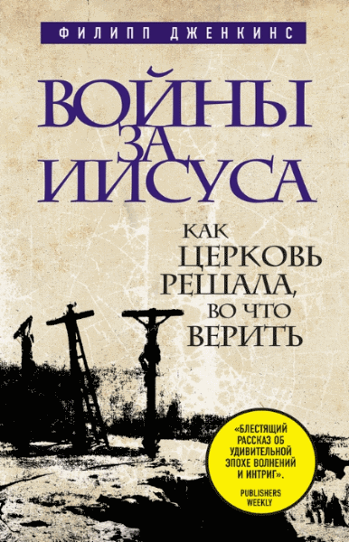 Филипп Дженкинс. Войны за Иисуса. Как церковь решала, во что верить