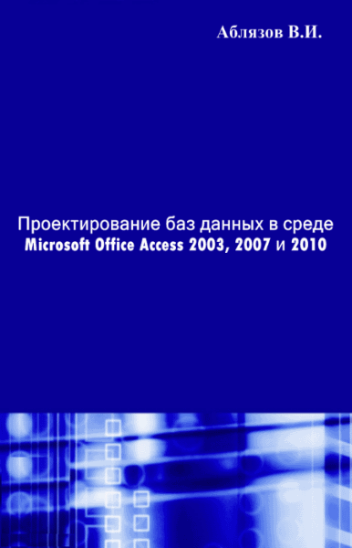 В.И. Аблязов. Проектирование баз данных в среде Microsoft Office Access 2003, 2007 и 2010