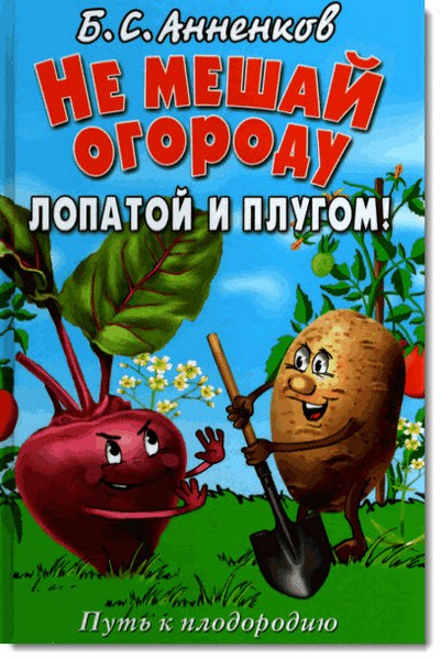 Борис Анненков. Не мешай огороду лопатой и плугом! Путь к плодородию