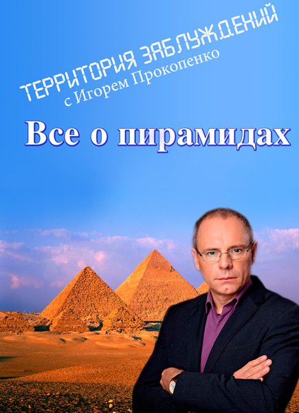 Территория заблуждений с Игорем Прокопенко. Все о пирамидах (2013) SATRip