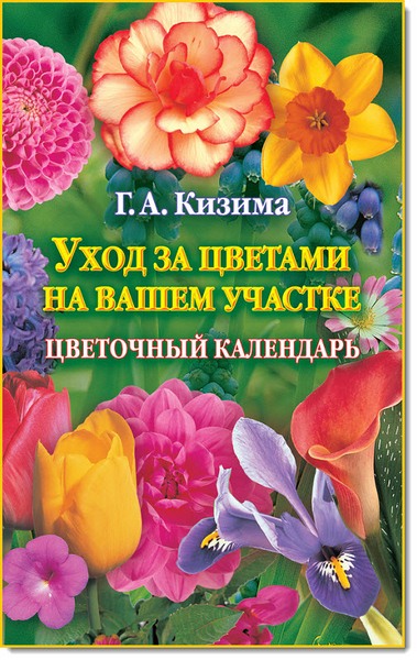 Г. А. Кизима. Уход за цветами на вашем участке. Цветочный календарь