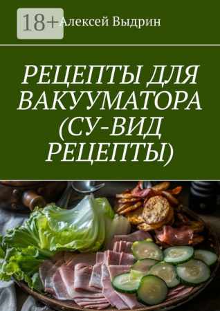 Алексей Выдрин. Рецепты для вакууматора (су-вид рецепты)