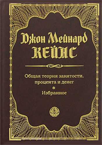 Джон Мейнард Кейнс. Общая теория занятости, процента и денег. Избранное