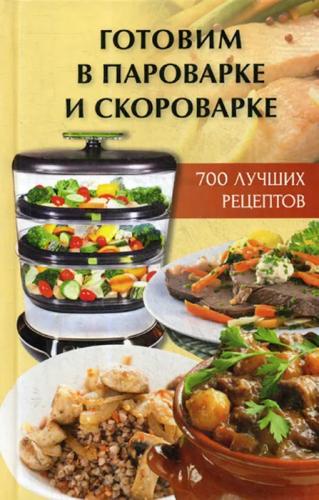 А.А. Алексєєва. Готовим в пароварке и скороварке. 700 лучших рецептов