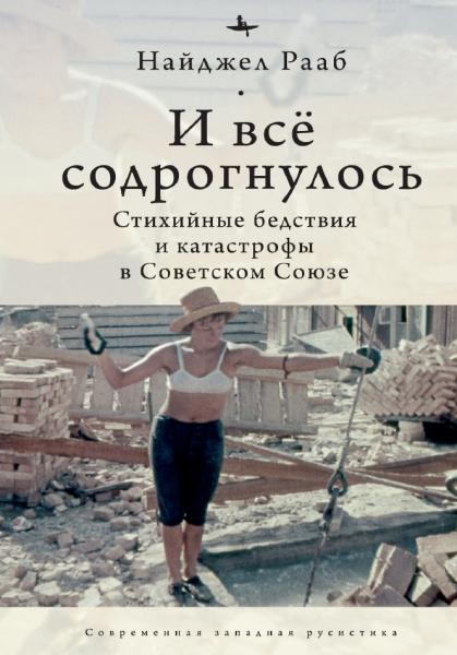 Найджел Рааб. И все содрогнулось… Стихийные бедствия и катастрофы в Советском Союзе