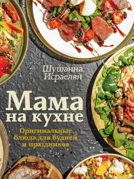 Шушанна Исраелян. Мама на кухне. Оригинальные блюда для будней и праздников