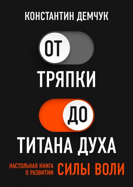 Константин Демчук. От тряпки до титана духа. Настольная книга о развитии силы воли