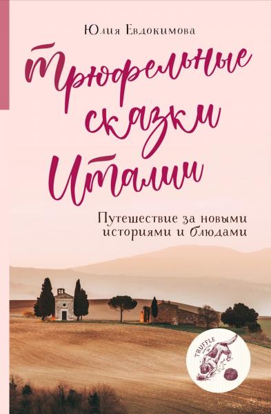 Юлия Евдокимова. Трюфельные сказки Италии. Путешествие за новыми историями и блюдами