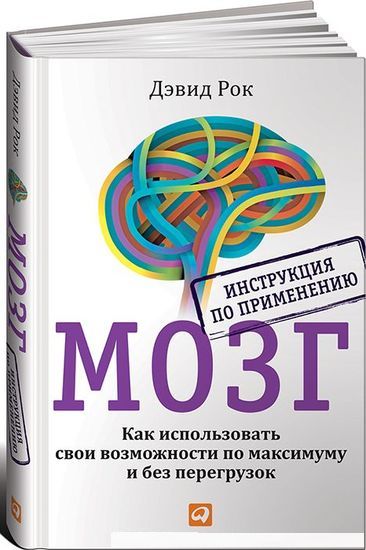 Дэвид Рок. Мозг. Инструкция по применению. Как использовать свои возможности по максимуму и без перегрузок