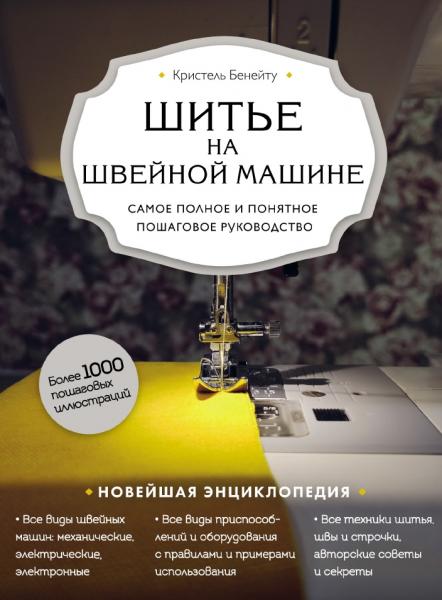 Кристель Бенейту. Шитье на швейной машине. Самое полное и понятное пошаговое руководство