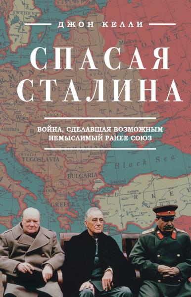 Джон Келли. Спасая Сталина. Война, сделавшая возможным немыслимый ранее союз