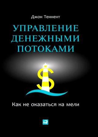 Джон Теннент. Управление денежными потоками. Как не оказаться на мели