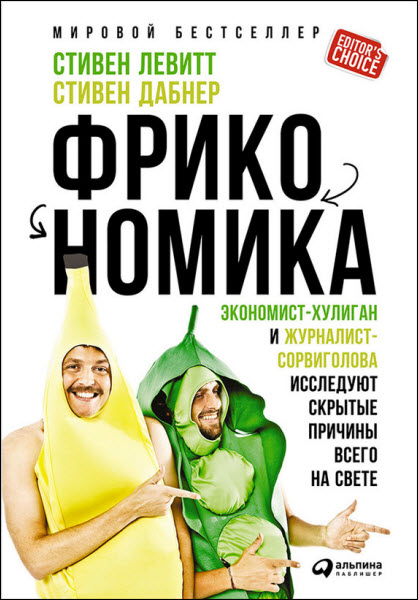 Стивен Левитт. Фрикономика. Экономист-хулиган и журналист-сорвиголова исследуют скрытые причины всего на свете