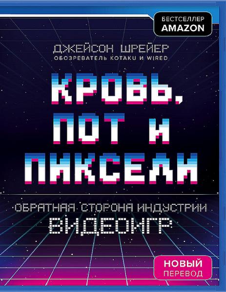 Джейсон Шрейер. Кровь, пот и пиксели. Обратная сторона индустрии видеоигр