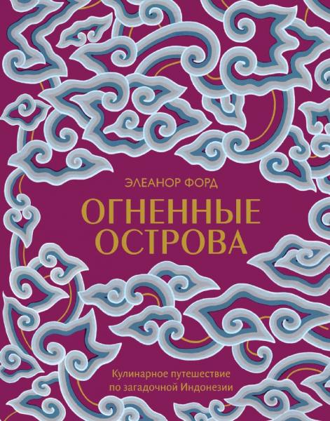 Элеанор Форд. Огненные острова. Кулинарное путешествие по загадочной Индонезии