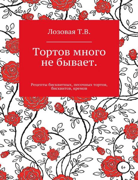 Тортов много не бывает. Рецепты бисквитных, песочных тортов, бисквитов, кремов