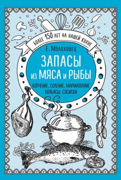 Е.И. Молоховец. Запасы из мяса и рыбы. Копчение, соление, маринование. Колбасы, сосиски