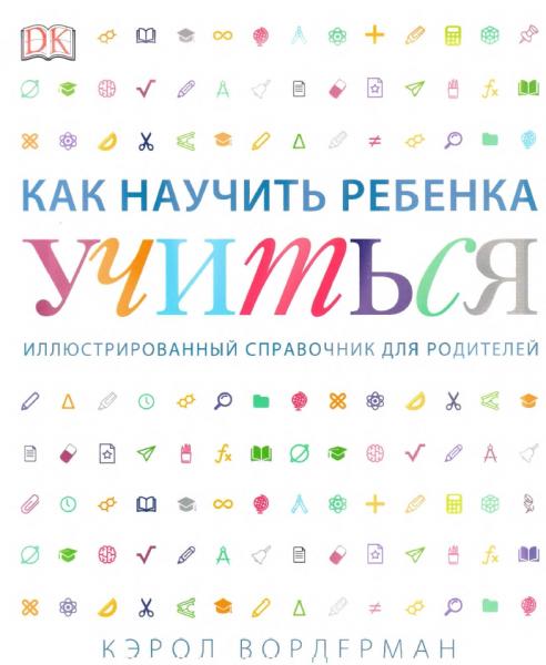 Кэрол Вордерман. Как научить ребенка учиться. Иллюстрированный справочник для родителей