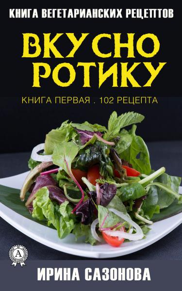 Вкусно ротику. Книга первая. 102 рецепта. Книга вегетарианских рецептов