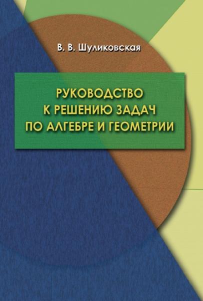 В.В. Шуликовская. Руководство к решению задач по алгебре и геометрии