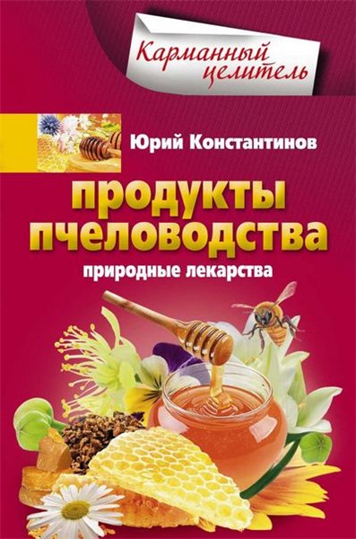 Юрий Константинов. Продукты пчеловодства. Природные лекарства