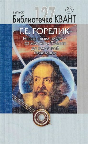 Г.Е. Горелик. Новые слова науки - от маятника Галилея до квантовой гравитации