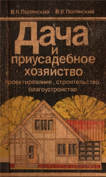 В.К. Полянский. Дача и приусадебное хозяйство. Проектирование, строительство, благоустройство