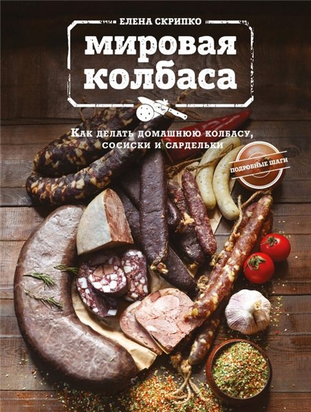 Е. Скрипко. Мировая колбаса: как делать домашнюю колбасу, сосиски и сардельки