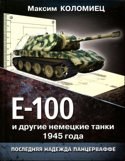 Максим Коломиец. Е-100 и другие немецкие танки 1945 года. Последняя надежда Панцерваффе