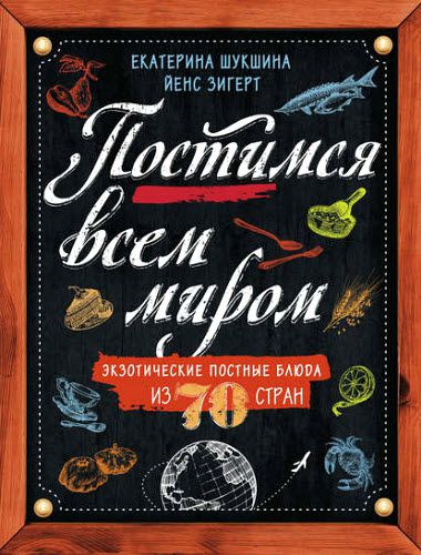 Екатерина Шукшина, Йенс Зигерт. Постимся всем миром. Экзотические постные блюда из 70 стран