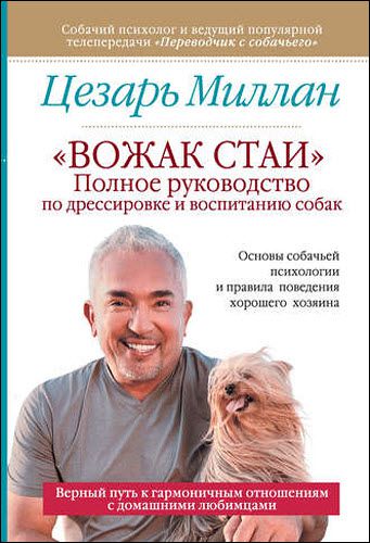 Цезарь Миллан. «Вожак стаи». Полное руководство по дрессировке и воспитанию собак