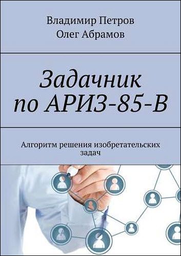 В. Петров, О. Абрамов. Задачник по АРИЗ-85-В. Алгоритм решения изобретательских задач