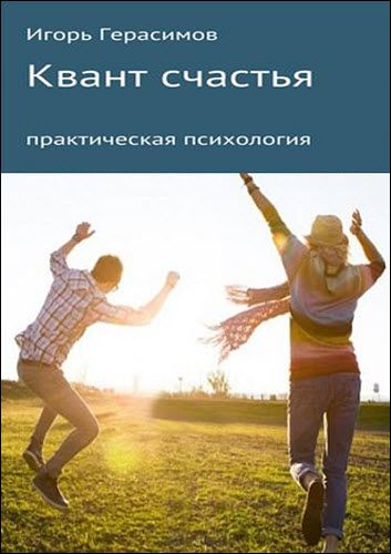 Игорь Герасимов. Квант счастья. Практическая психология