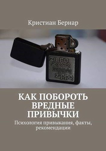 Кристиан Бернар. Как побороть вредные привычки. Психология привыкания, факты, рекомендации