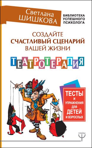 С. Шишкова. Создайте счастливый сценарий вашей жизни. Театротерапия. Тесты и упражнения для детей и взрослых