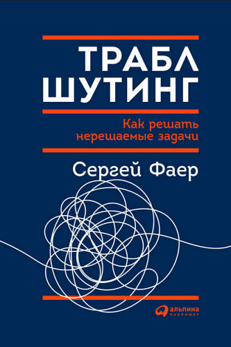 Сергей Фаер. Траблшутинг. Как решать нерешаемые задачи, посмотрев на проблему с другой стороны