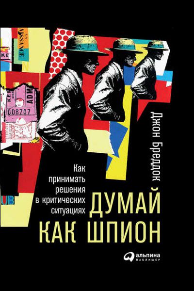 Джон Бреддок. Думай как шпион. Как принимать решения в критических ситуациях