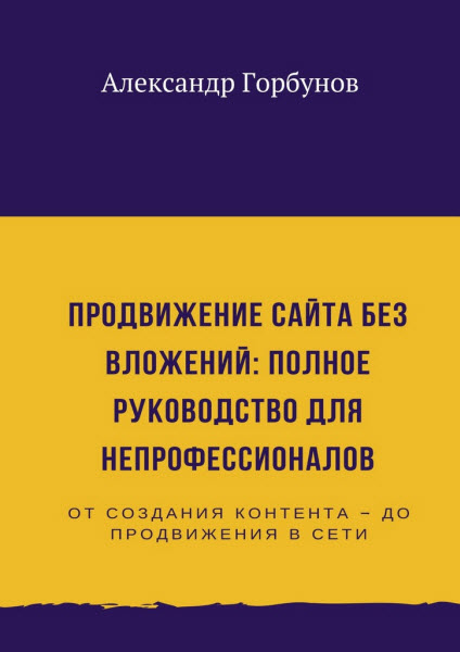 Александр Горбунов. Продвижение сайта без вложений. Полное руководство для непрофессионалов