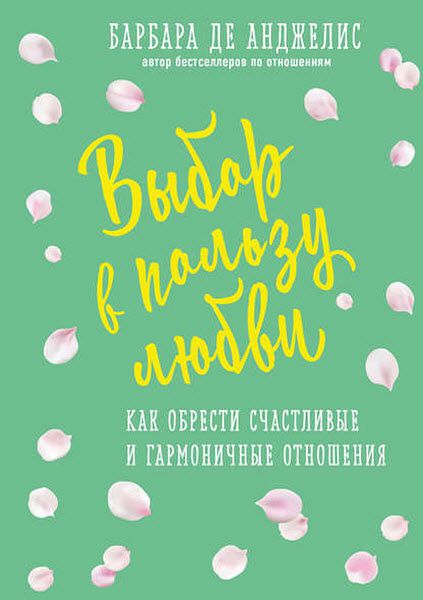 Барбара де Анджелис. Выбор в пользу любви. Как обрести счастливые и гармоничные отношения