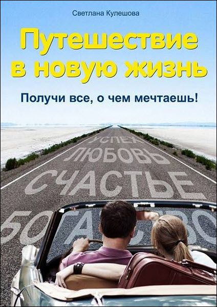 Светлана Кулешова. Путешествие в новую жизнь. Получи все, о чем мечтаешь!