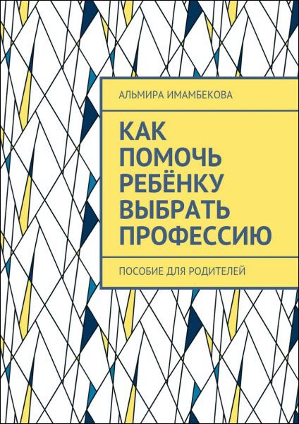 Альмира Имамбекова. Как помочь ребёнку выбрать профессию. Пособие для родителей